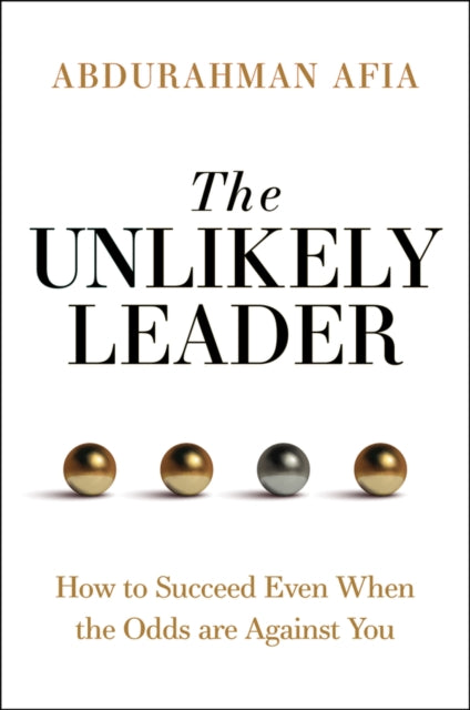 The Unlikely Leader: How to Succeed, Even When the Odds Are Against You