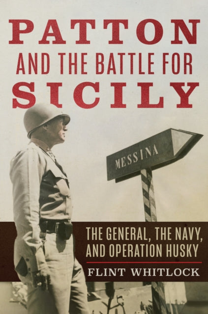 Patton and the Battle for Sicily: The General, The Navy, and Operation Husky