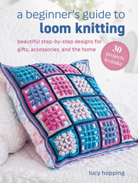 A Beginner's Guide to Loom Knitting: Easy Step-by-Step Designs for Gifts, Accessories, and the Home