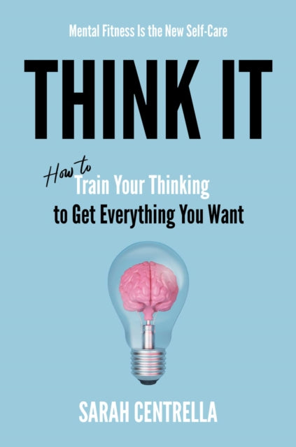 Think It: How to Train Your Thinking to Get Everything You Want