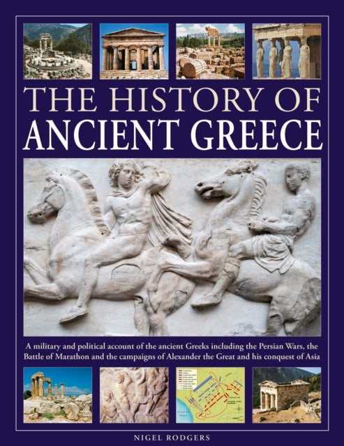 The History of Ancient Greece: A military and political account of the ancient Greeks including the Persian Wars, the Battle of Marathon and the campaigns of Alexander the Great and his conquest of Asia
