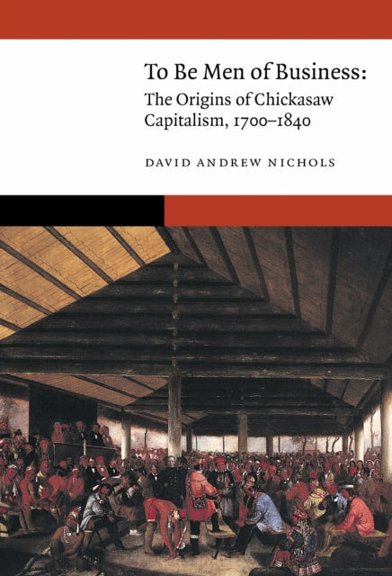 To Be Men of Business: The Origins of Chickasaw Capitalism, 1700–1840
