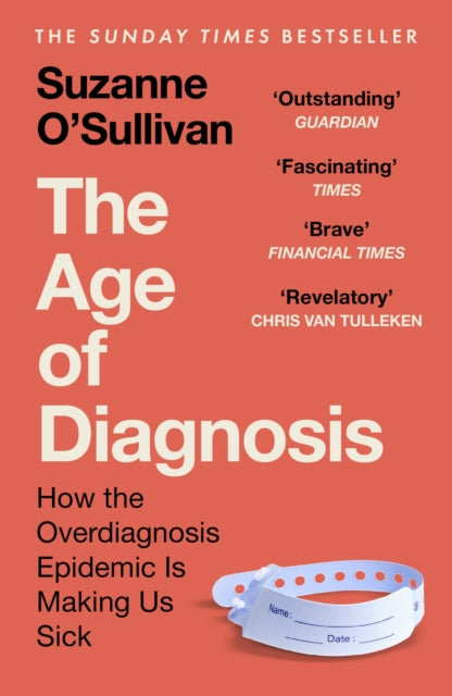 The Age of Diagnosis: Are Medical Labels Doing Us More Harm Than Good? - THE MUST-READ SUNDAY TIMES BESTSELLER
