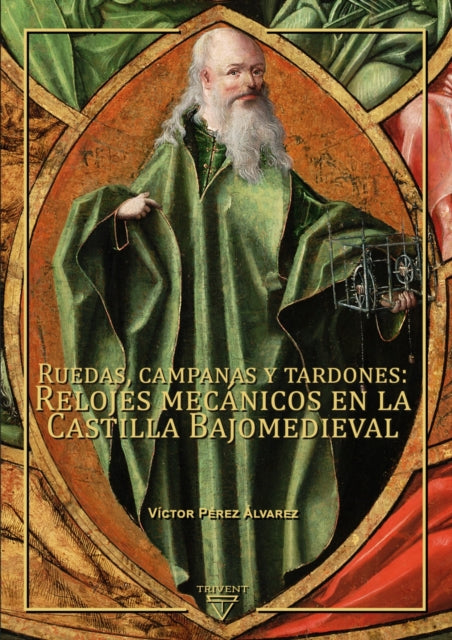 Ruedas, Campanas Y Tardones: Relojes Mecanicos En La Castilla Bajomedieval