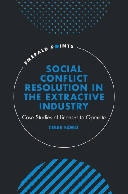 Social Conflict Resolution in the Extractive Industry: Case studies of Licenses to Operate