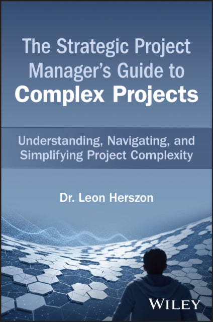 The Strategic Project Manager's Guide to Complex Projects: Understanding, Navigating, and Simplifying Project Complexity