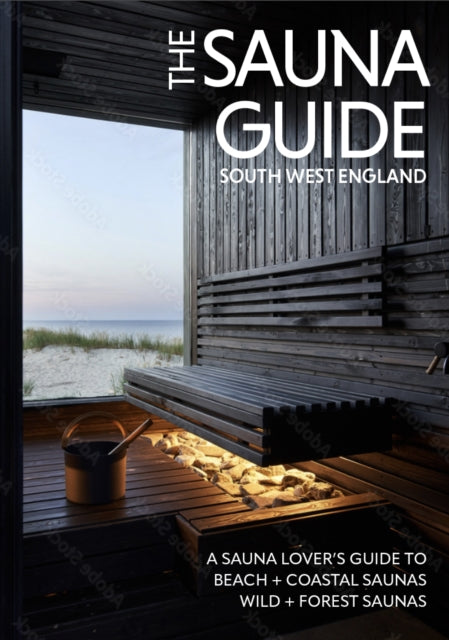 The Sauna Guide to South West England: 130 beach, forest, wild, and outdoor saunas in Cornwall, Devon, Dorset, Somerset, Wiltshire, Gloucestershire, Bristol, and Bath