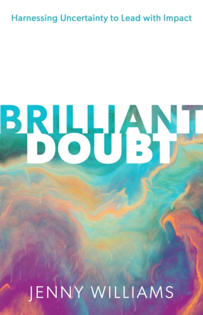 Brilliant Doubt: Harnessing uncertainty to lead with impact