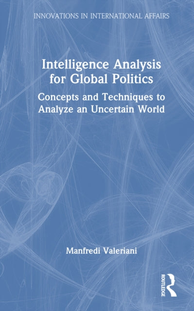 Intelligence Analysis for Global Politics: Concepts and Techniques to Analyze an Uncertain World