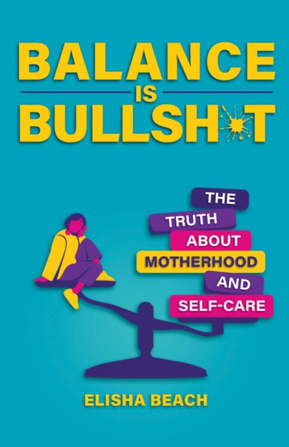 Balance Is Bullsh*t: The Truth About Motherhood and Self-Care