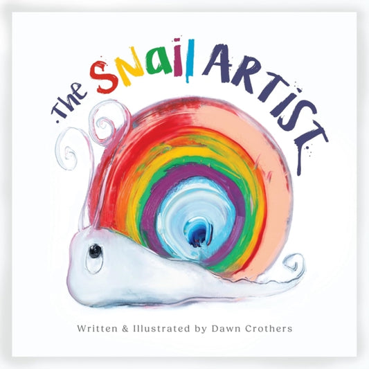 The Snail Artist - A Heartwarming Tale About Creativity, Courage and the Magic of Imagination: By Dawn Crothers - Award-Winning Belfast Artist and Author