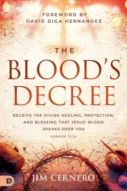 The Blood's Decree: Receive the Divine Healing, Protection, and Blessing that Jesus' Blood Speaks Over You