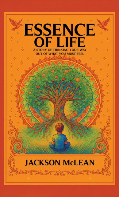 Essence of Life: A Story of Thinking Your Way Out of What You Must Feel