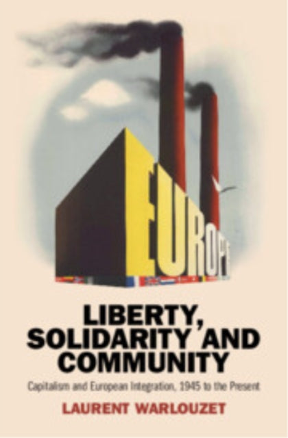 Liberty, Solidarity and Community: Capitalism and European Integration, 1945 to the Present