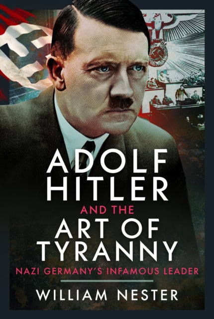 Adolf Hitler and the Art of Tyranny: Nazi Germany’s Infamous Leader