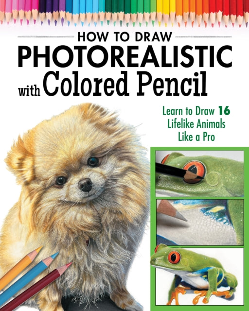 How to Draw Photorealistic Animals with Colored Pencil: Learn to Draw 16 Lifelike Animals like a Pro