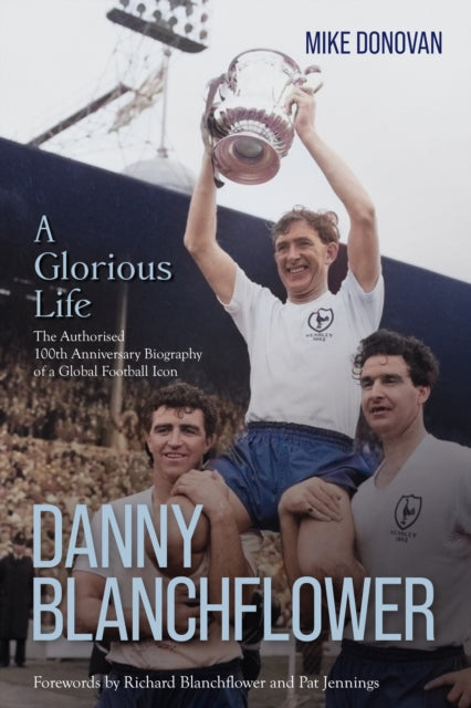 Danny Blanchflower, a Glorious Life: The Authorised 100th Anniversary Biography of a Global Football Icon