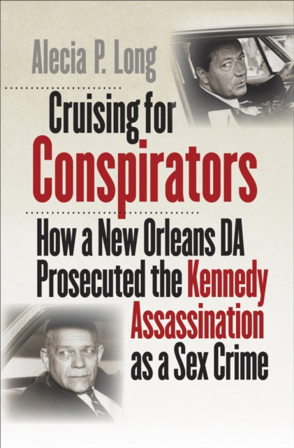 Cruising for Conspirators: How a New Orleans DA Prosecuted the Kennedy Assassination As a Sex Crime