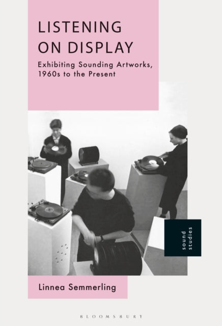 Listening on Display: Exhibiting Sounding Artworks, 1960s to the Present