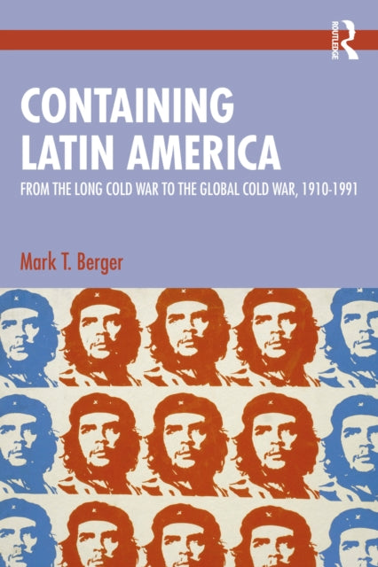 Containing Latin America: From the Long Cold War to the Global Cold War in the Americas, 1910–1991
