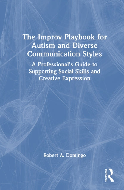The Improv Playbook for Autism and Diverse Communication Styles: A Professional’s Guide to Supporting Social Skills and Creative Expression