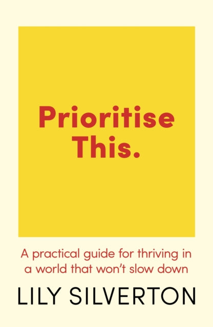 Prioritise This: A Practical Guide for Thriving in a World That Won't Slow Down