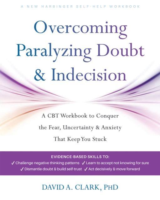 Overcoming Paralyzing Doubt and Indecision: A CBT Workbook to Conquer the Fear, Uncertainty, and Anxiety That Keep You Stuck