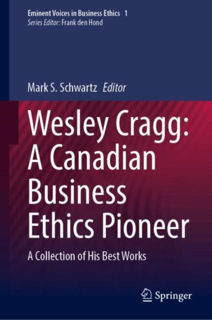 Wesley Cragg: A Canadian Business Ethics Pioneer: A Collection of His Best Works