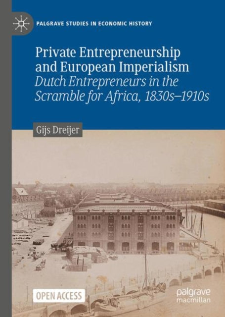 Private Entrepreneurship and European Imperialism: Dutch Entrepreneurs in the Scramble for Africa, 1830s-1910s