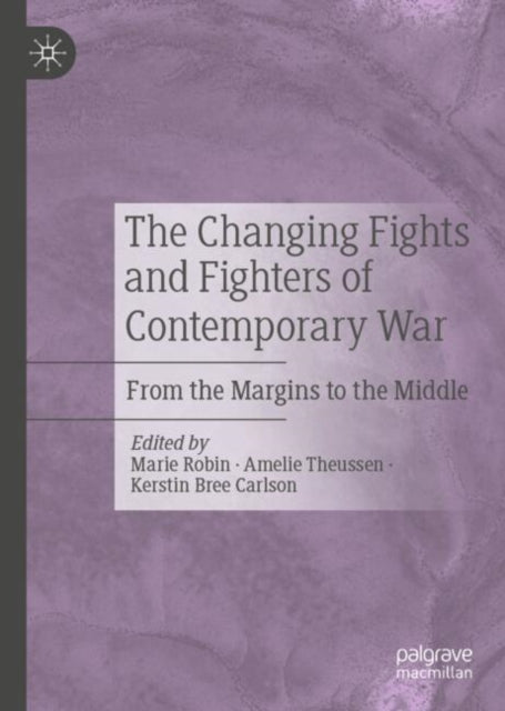 The Changing Fights and Fighters of Contemporary War: From the Margins to the Middle