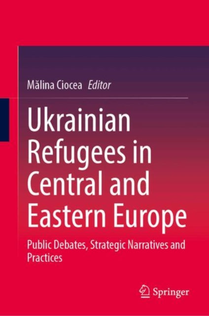 Ukrainian Refugees in Central and Eastern Europe: Public Debates, Strategic Narratives and Practices