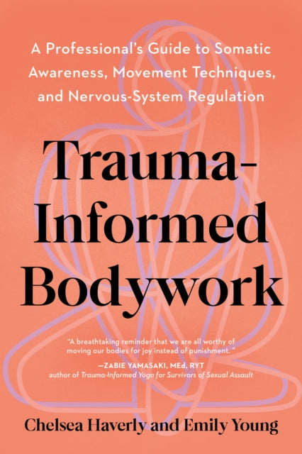 Trauma-Informed Bodywork: A Professional's Guide to Somatic Awareness, Movement Techniques, and Nervous System Regulation