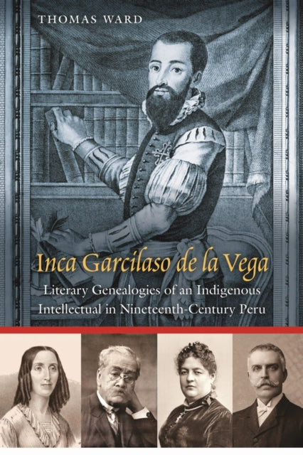 Inca Garcilaso De La Vega: Literary Genealogies of an Indigenous Intellectual in Nineteenth-Century Peru