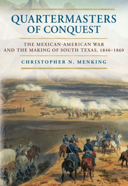 Quartermasters of Conquest: The Mexican-American War and the Making of South Texas