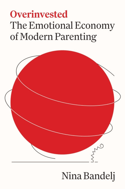Overinvested: The Emotional Economy of Modern Parenting