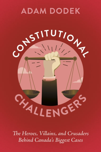 Constitutional Challengers: The Heroes, Villains, and Crusaders Behind Canada's Biggest Cases