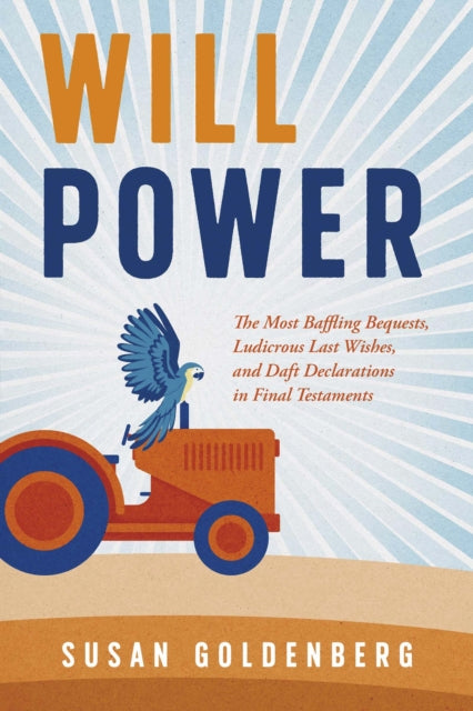 Will Power: The Most Baffling Bequests, Ludicrous Last Wishes, and Daft Declarations in Final Testaments