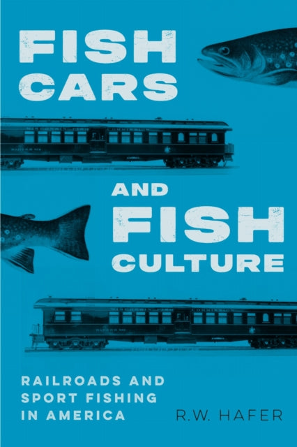 Fish Cars and Fish Culture: Railroads and Sport Fishing in America