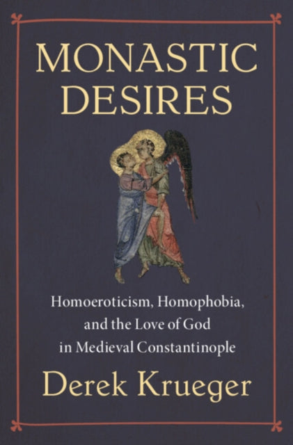 Monastic Desires: Homoeroticism, Homophobia, and the Love of God in Medieval Constantinople