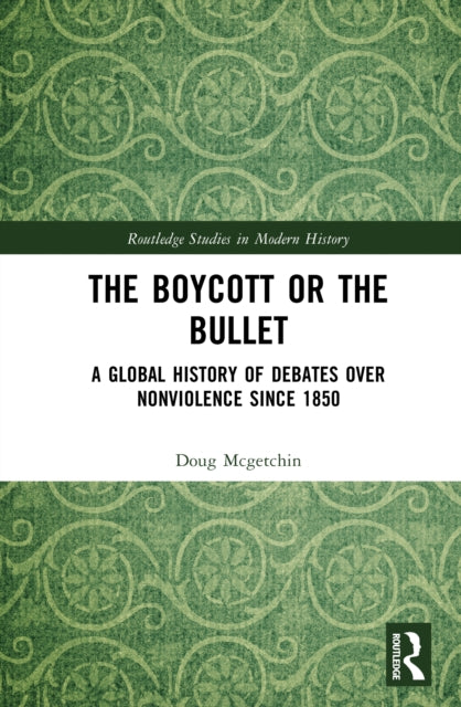 The Boycott or the Bullet: A Global History of Debates over Nonviolence since 1850