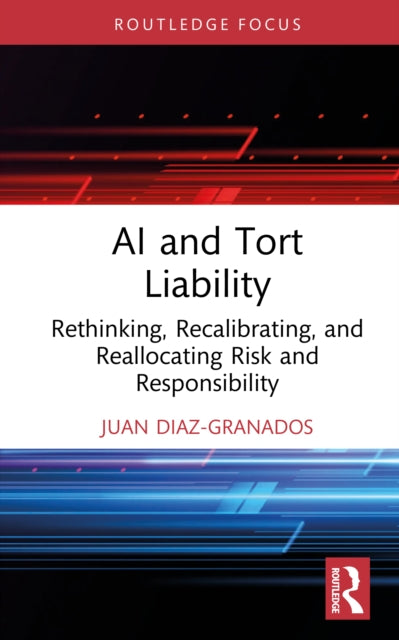 AI and Tort Liability: Rethinking, Recalibrating, and Reallocating Risk and Responsibility