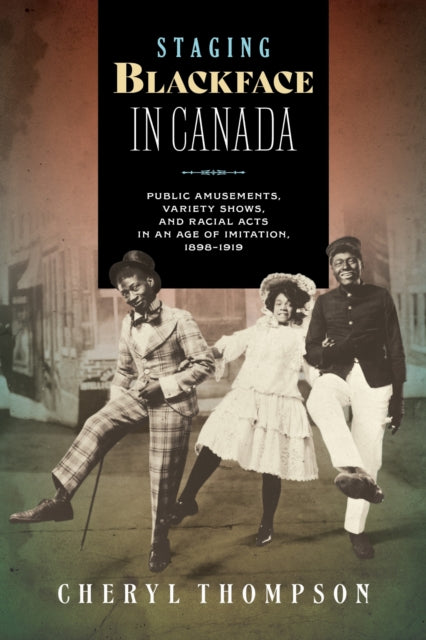 Staging Blackface in Canada: Public Amusements, Variety Shows, and Racial Acts in an Age of Imitation, 1898–1919