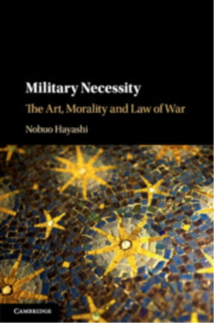 Military Necessity: The Art, Morality and Law of War