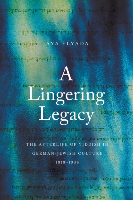 A Lingering Legacy: The Afterlife of Yiddish in German-Jewish Culture, 1818–1938