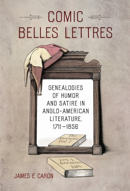Comic Belles Lettres: Genealogies of Humor and Satire in Anglo-American Literature, 1711–1856