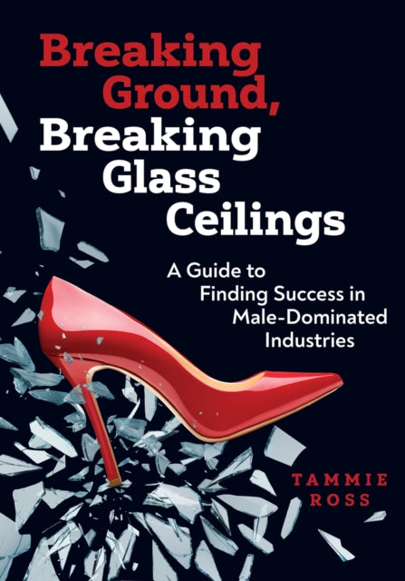 Breaking Ground, Breaking Glass Ceilings: A Guide for Finding Success in Male-Dominated Industries