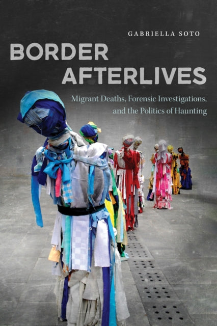 Border Afterlives: Migrant Deaths, Forensic Investigations, and the Politics of Haunting