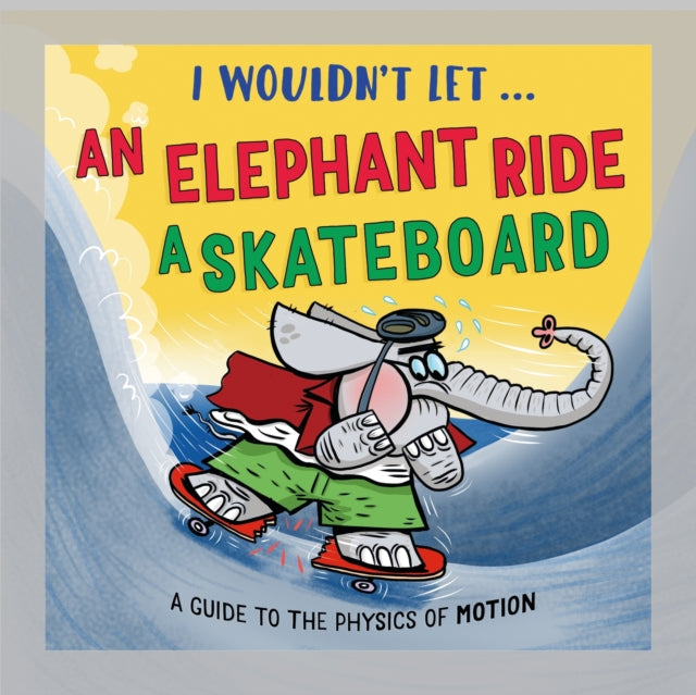 I Wouldn’t Let an Elephant Ride a Skateboard: A guide to the physics of motion