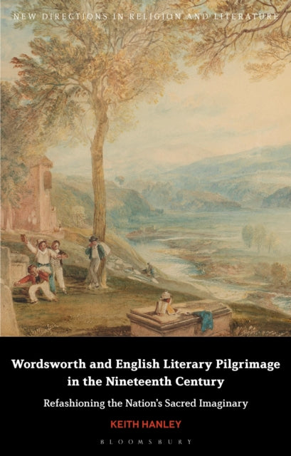 Wordsworth and English Literary Pilgrimage in the Nineteenth Century: Refashioning the Nation’s Sacred Imaginary