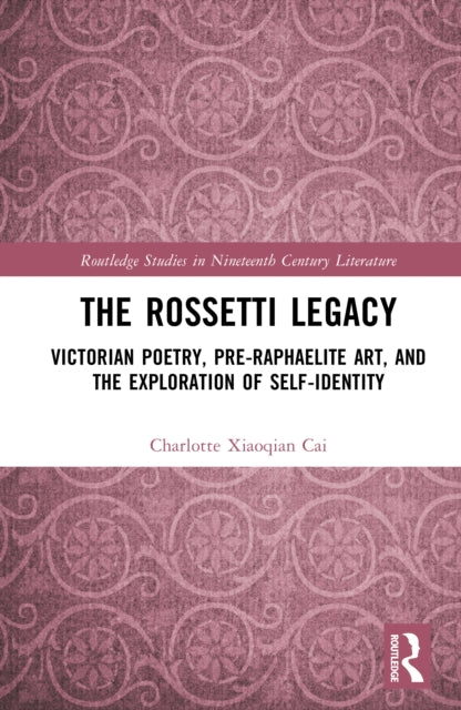 The Rossetti Legacy: Victorian Poetry, Pre-Raphaelite Art, and the Exploration of Self-Identity